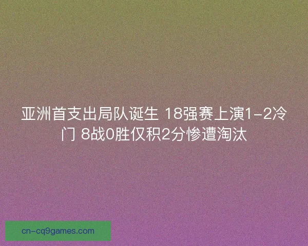 亚洲首支出局队诞生 18强赛上演1-2冷门 8战0胜仅积2分惨遭淘汰